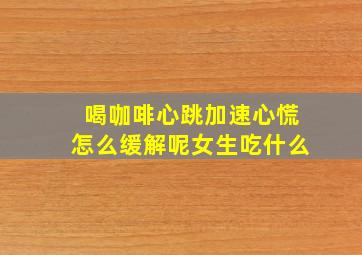 喝咖啡心跳加速心慌怎么缓解呢女生吃什么