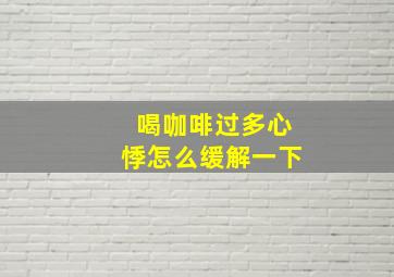 喝咖啡过多心悸怎么缓解一下