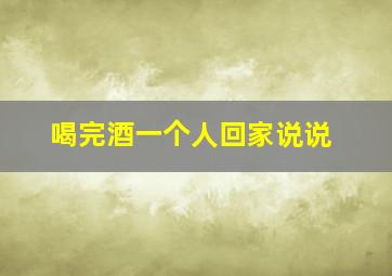 喝完酒一个人回家说说