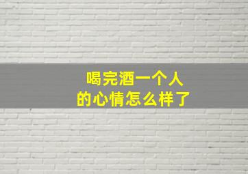 喝完酒一个人的心情怎么样了