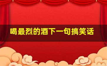 喝最烈的酒下一句搞笑话