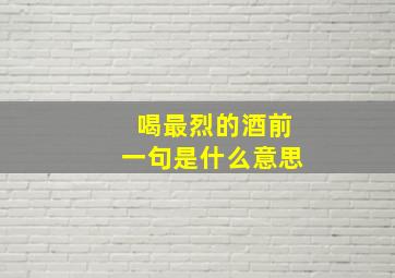 喝最烈的酒前一句是什么意思