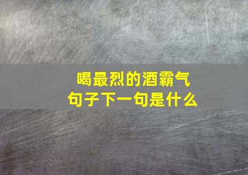 喝最烈的酒霸气句子下一句是什么