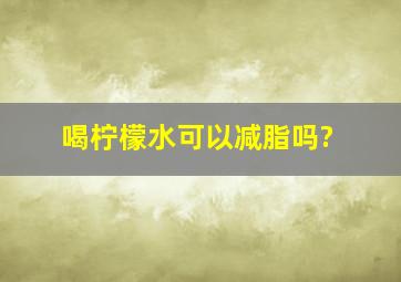 喝柠檬水可以减脂吗?