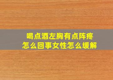 喝点酒左胸有点阵疼怎么回事女性怎么缓解