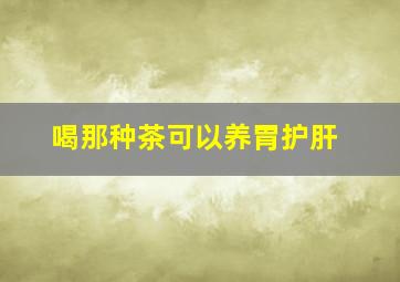 喝那种茶可以养胃护肝