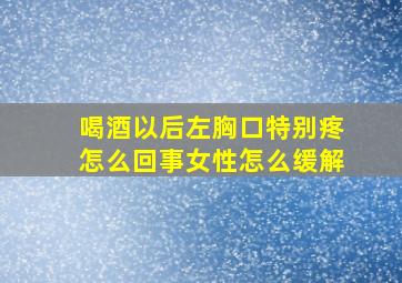 喝酒以后左胸口特别疼怎么回事女性怎么缓解