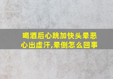 喝酒后心跳加快头晕恶心出虚汗,晕倒怎么回事