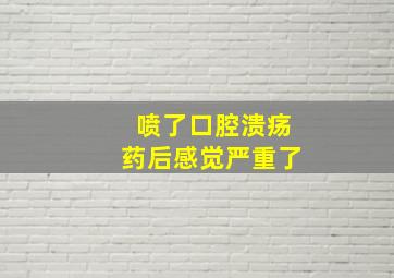 喷了口腔溃疡药后感觉严重了