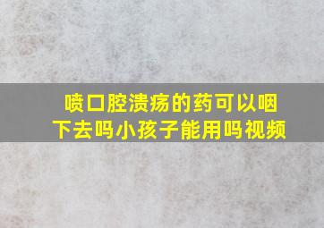 喷口腔溃疡的药可以咽下去吗小孩子能用吗视频