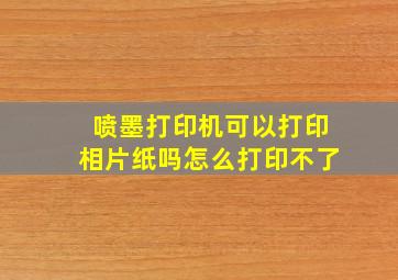 喷墨打印机可以打印相片纸吗怎么打印不了