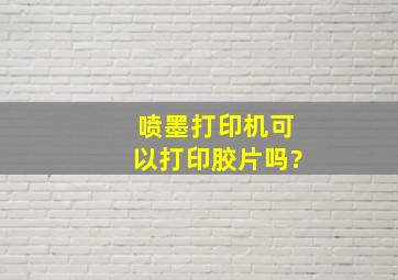 喷墨打印机可以打印胶片吗?