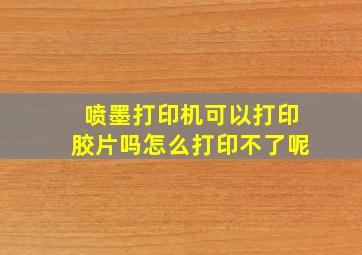 喷墨打印机可以打印胶片吗怎么打印不了呢