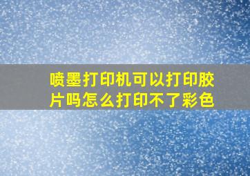 喷墨打印机可以打印胶片吗怎么打印不了彩色