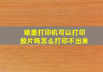 喷墨打印机可以打印胶片吗怎么打印不出来