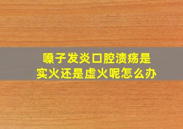 嗓子发炎口腔溃疡是实火还是虚火呢怎么办