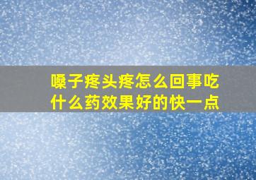 嗓子疼头疼怎么回事吃什么药效果好的快一点