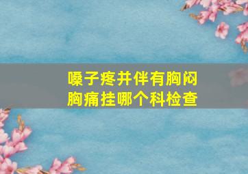 嗓子疼并伴有胸闷胸痛挂哪个科检查