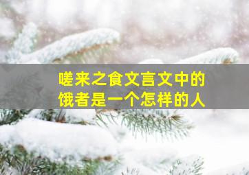 嗟来之食文言文中的饿者是一个怎样的人