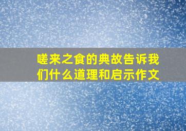 嗟来之食的典故告诉我们什么道理和启示作文