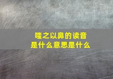 嗤之以鼻的读音是什么意思是什么