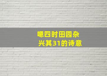 嗯四时田园杂兴其31的诗意