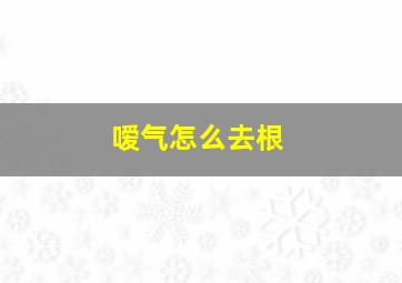 嗳气怎么去根