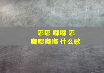 嘟嘟 嘟嘟 嘟嘟喂嘟嘟 什么歌