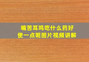 嘴苦耳鸣吃什么药好使一点呢图片视频讲解