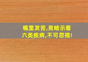 嘴里发苦,竟暗示着六类疾病,不可忽视!