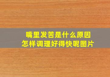 嘴里发苦是什么原因怎样调理好得快呢图片