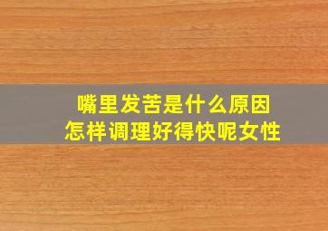 嘴里发苦是什么原因怎样调理好得快呢女性