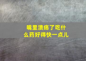 嘴里溃疡了吃什么药好得快一点儿