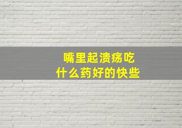 嘴里起溃疡吃什么药好的快些