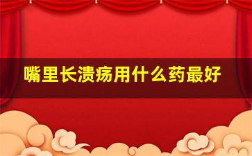 嘴里长溃疡用什么药最好