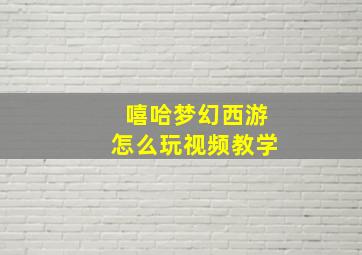 嘻哈梦幻西游怎么玩视频教学