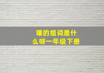 嚷的组词是什么呀一年级下册