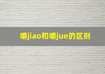 嚼jiao和嚼jue的区别