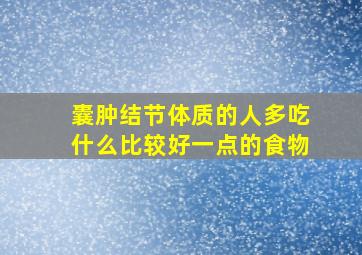 囊肿结节体质的人多吃什么比较好一点的食物