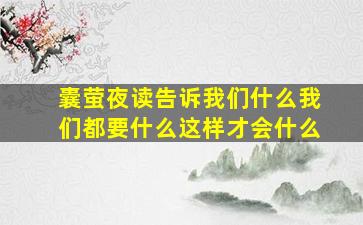 囊萤夜读告诉我们什么我们都要什么这样才会什么