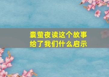 囊萤夜读这个故事给了我们什么启示