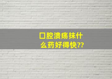 囗腔溃疡抹什么药好得快??