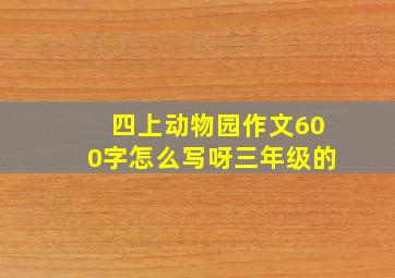 四上动物园作文600字怎么写呀三年级的