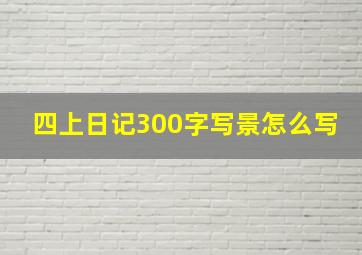 四上日记300字写景怎么写