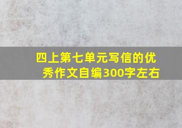 四上第七单元写信的优秀作文自编300字左右