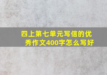 四上第七单元写信的优秀作文400字怎么写好