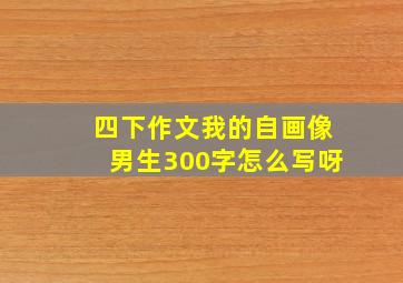 四下作文我的自画像男生300字怎么写呀