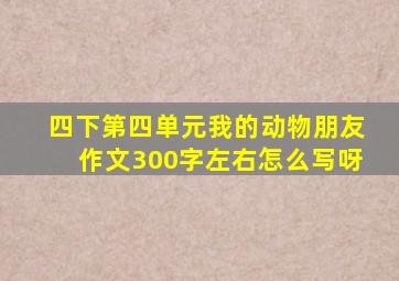 四下第四单元我的动物朋友作文300字左右怎么写呀