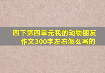 四下第四单元我的动物朋友作文300字左右怎么写的