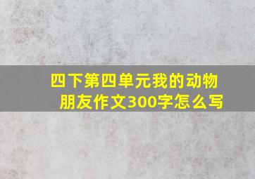 四下第四单元我的动物朋友作文300字怎么写